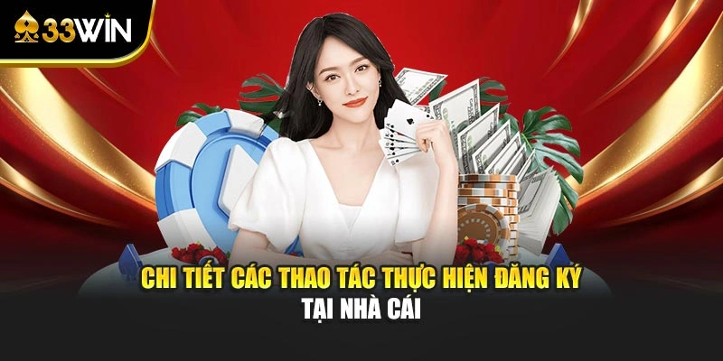 Đăng Ký 33win - Quy Trình Mở Ngay Tài Khoản Chuẩn Xác 3 Chi tiết các thao tác thực hiện đăng ký tại nhà cái