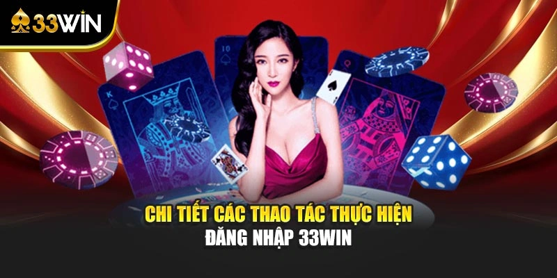 Đăng Nhập 33win - Link Truy Cập Chuẩn Và Cách Khắc Phục Lỗi 2 Chi tiết các thao tác thực hiện đăng nhập 33WIN