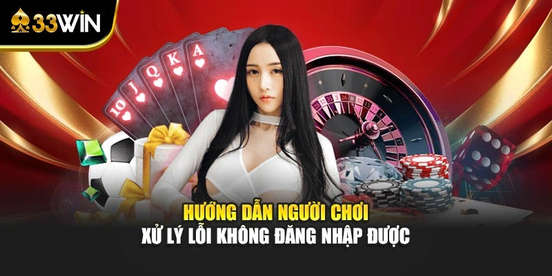 Đăng Nhập 33win - Link Truy Cập Chuẩn Và Cách Khắc Phục Lỗi 4 Hướng dẫn người chơi xử lý lỗi không đăng nhập được