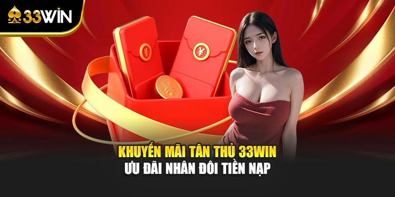 Khuyến Mãi Tân Thủ 33win - Ưu Đãi Nhân Đôi Tiền Nạp 1 Khuyến Mãi Tân Thủ 33win - Ưu Đãi Nhân Đôi Tiền Nạp