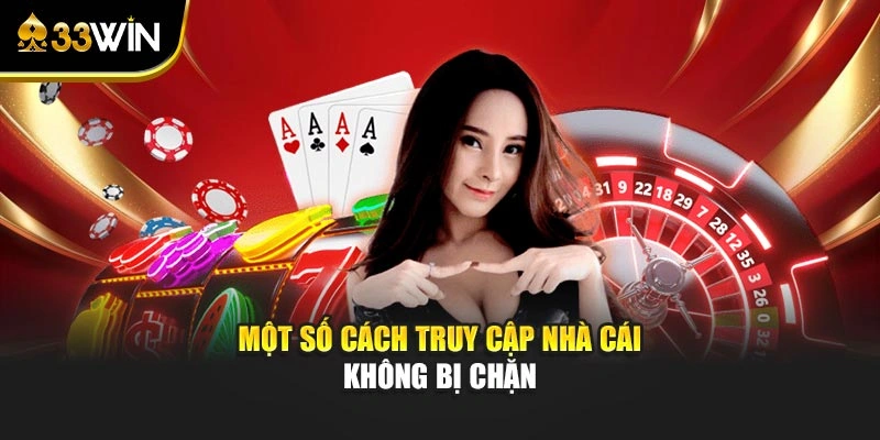 Đăng Nhập 33win - Link Truy Cập Chuẩn Và Cách Khắc Phục Lỗi 3 Một số cách truy cập nhà cái không bị chặn