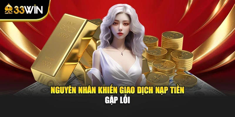 Nạp Tiền 33win Dễ Thực Hiện Với Nhiều Phương Thức Giao Dịch 4 Nguyên nhân khiến giao dịch nạp tiền gặp lỗi