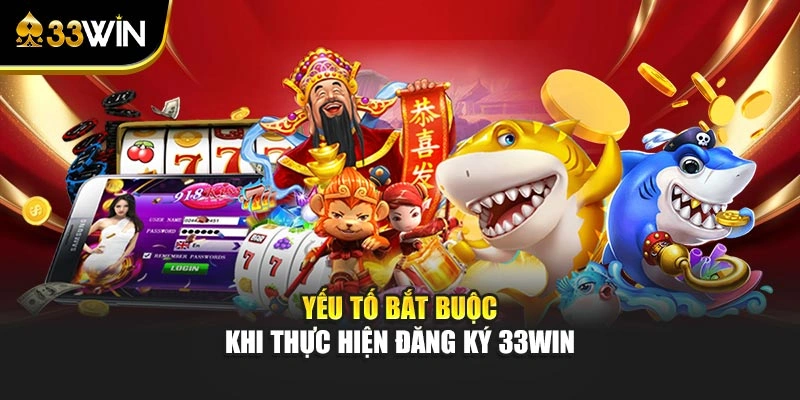Đăng Ký 33win - Quy Trình Mở Ngay Tài Khoản Chuẩn Xác 2 Yếu tố bắt buộc khi thực hiện đăng ký 33WIN
